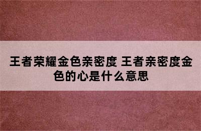 王者荣耀金色亲密度 王者亲密度金色的心是什么意思